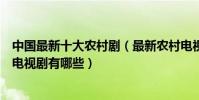 中國最新十大農村劇(最新農村電視劇盤點最近好看的農村電視劇有哪些)