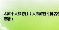 太原十大旅行社(太原旅行社排名榜太原旅游公司哪個比較靠譜)
