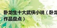 臥龍生十大武俠小說(臥龍生小說全集臥龍生作品盤點)