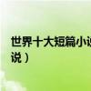 世界十大短篇小說（最值得一讀的短篇小說十佳經典短篇小說）