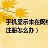 手機顯示未在網絡上注冊是怎么回事（手機顯示未在網絡上注冊怎么辦）