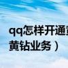qq怎樣開通黃鉆（如何使用手機免費開通QQ黃鉆業務）