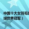 中國十大女羽毛球運動員（中國女羽毛球名將中國女子羽毛球世界冠軍）