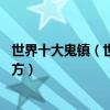 世界十大鬼鎮（世界上最恐怖的鬼鎮世界上10大最離奇的地方）
