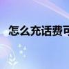 怎么充話費可以自定義金額（怎么充話費）