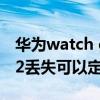 華為watch gt2丟了能定位嗎 華為watchGT2丟失可以定位找回嗎 