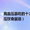 高血壓禁吃的十大食物（高血壓不能吃什么不可不知的高血壓飲食禁忌）