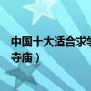 中國十大適合求學的寺院（求學業去哪個寺廟好求學拜什么寺廟）