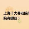 上海十大養老院排名（上海高檔養老院排行上海最好的敬老院有哪些）