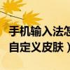 手機輸入法怎么自定義文字（手機輸入法怎么自定義皮膚）
