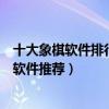 十大象棋軟件排行榜（象棋游戲哪個比較好與電腦下象棋的軟件推薦）