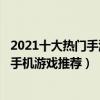 2021十大熱門手游（手游排行榜2021前十名2021人氣最高手機游戲推薦）