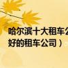 哈爾濱十大租車公司（哈爾濱租車公司哪個正規哈爾濱市最好的租車公司）