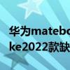 華為matebooke2022優缺點 華為matebooke2022款缺點 