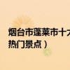 煙臺市蓬萊市十大著名旅游景點（蓬萊市有哪些好玩的地方熱門景點）
