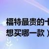 福特最貴的十款車（福特最貴的車是哪一款你想買哪一款）