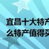 宜昌十大特產（湖北宜昌特產有哪些宜昌有什么特產值得買）