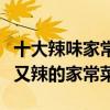 十大辣味家常菜（辣口味的家常菜譜推薦好吃又辣的家常菜）