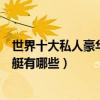 世界十大私人豪華游艇（全球最貴游艇排行世界頂級豪華游艇有哪些）