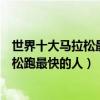 世界十大馬拉松最快男運動員（世界男子馬拉松排行榜馬拉松跑最快的人）