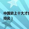 中國史上十大才女排行榜（中國十大才女盤點中國古代才女排名）