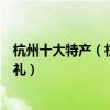 杭州十大特產（杭州著名特產有哪些杭州值得帶的特色伴手禮）