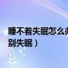 睡不著失眠怎么辦？十個快速睡眠小妙招（讓你輕松入睡告別失眠）