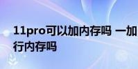 11pro可以加內存嗎 一加10pro可以擴展運行內存嗎