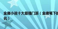 金庸小說十大最強門派(金庸筆下的門派有哪些金庸門派排名)