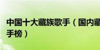 中國十大藏族歌手(國內藏族歌手排名藏歌歌手榜)