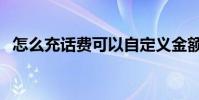 怎么充話費可以自定義金額(怎么充話費)