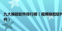 九大換臉軟件排行榜(視頻換臉軟件哪個好AI換臉是什么軟件)