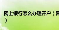 網上銀行怎么辦理開戶(網上銀行怎么充話費)