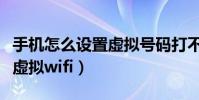 手機怎么設置虛擬號碼打不進(手機怎么設置虛擬wifi)