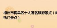 梅州市梅縣區十大著名旅游景點(梅縣區有哪些好玩的地方熱門景點)