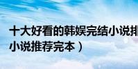 十大好看的韓娛完結小說排行榜(韓國娛樂圈小說推薦完本)