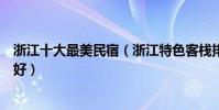 浙江十大最美民宿(浙江特色客棧排行榜浙江家庭旅館哪里好)
