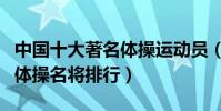 中國十大著名體操運動員(中國體操明星中國體操名將排行)