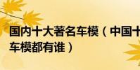 國內十大著名車模(中國十大頂級車模最火的車模都有誰)
