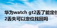 華為watch gt2丟了能定位嗎 華為watchGT2丟失可以定位找回嗎