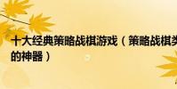 十大經典策略戰棋游戲(策略戰棋類單機游戲盤點消磨時間的神器)