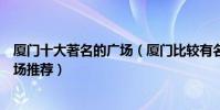 廈門十大著名的廣場(廈門比較有名的十大廣場廈門城市廣場推薦)