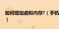 如何增加虛擬內存?(手機虛擬內存增加方法)