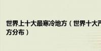 世界上十大最寒冷地方(世界十大嚴寒地區世界最寒冷的地方分布)