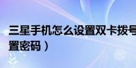 三星手機怎么設置雙卡撥號(三星手機怎么設置密碼)
