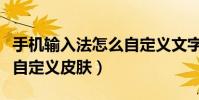 手機輸入法怎么自定義文字(手機輸入法怎么自定義皮膚)