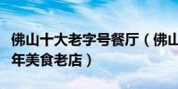 佛山十大老字號餐廳(佛山老字號飯店佛山百年美食老店)