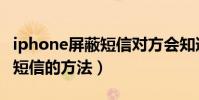 iphone屏蔽短信對方會知道嗎(iphone屏蔽短信的方法)