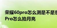 榮耀60pro怎么測是不是京東方屏幕 榮耀60Pro怎么拍月亮