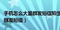 手機怎么大量群發短信陌生人(手機怎么大量群發短信)
